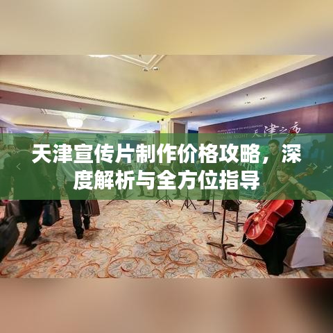 天津宣传片制作价格攻略，深度解析与全方位指导